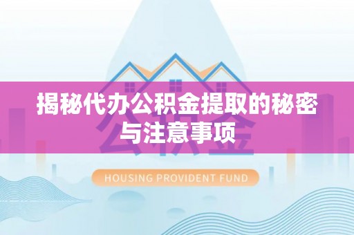 封丘揭秘代办公积金提取的秘密与注意事项