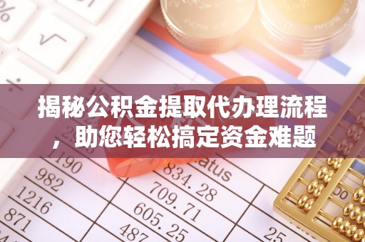 封丘揭秘公积金提取代办理流程，助您轻松搞定资金难题