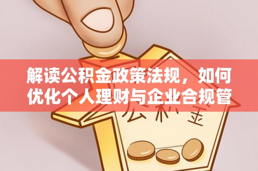 封丘解读公积金政策法规，如何优化个人理财与企业合规管理