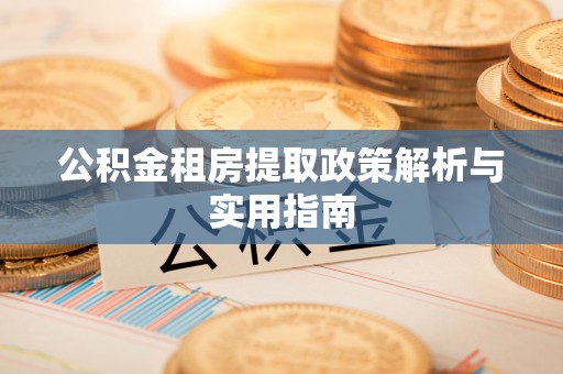 封丘公积金租房提取政策解析与实用指南