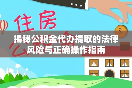 封丘揭秘公积金代办提取的法律风险与正确操作指南