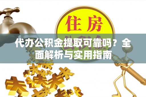 封丘代办公积金提取可靠吗？全面解析与实用指南