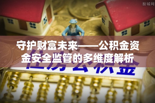 封丘守护财富未来——公积金资金安全监管的多维度解析