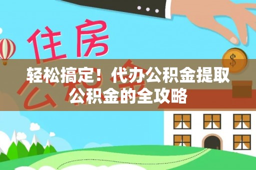 封丘轻松搞定！代办公积金提取公积金的全攻略