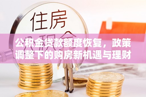 封丘公积金贷款额度恢复，政策调整下的购房新机遇与理财规划