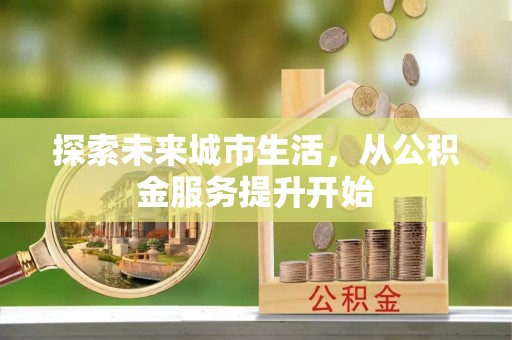 封丘探索未来城市生活，从公积金服务提升开始