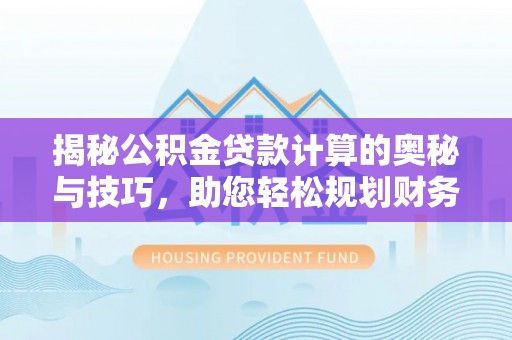 封丘揭秘公积金贷款计算的奥秘与技巧，助您轻松规划财务未来