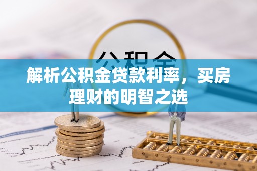封丘解析公积金贷款利率，买房理财的明智之选