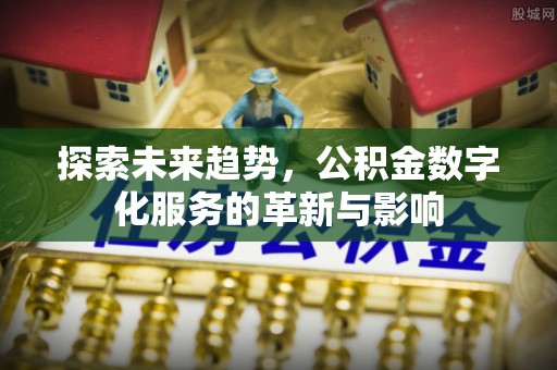 封丘探索未来趋势，公积金数字化服务的革新与影响