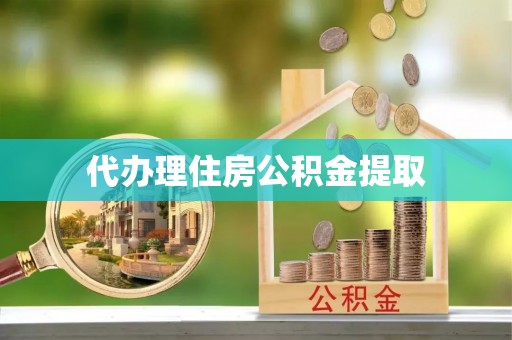 封丘代办理住房公积金提取