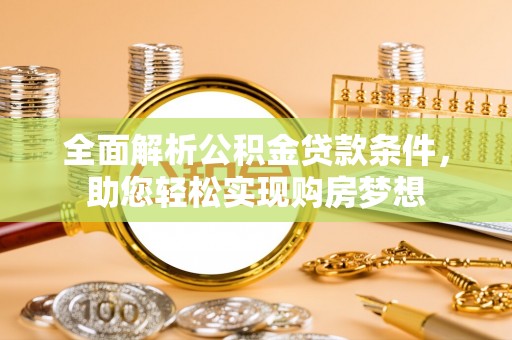 封丘全面解析公积金贷款条件，助您轻松实现购房梦想