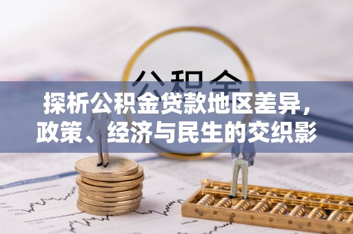 封丘探析公积金贷款地区差异，政策、经济与民生的交织影响