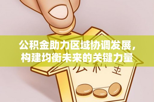 封丘公积金助力区域协调发展，构建均衡未来的关键力量