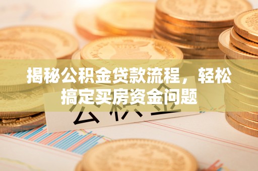 封丘揭秘公积金贷款流程，轻松搞定买房资金问题