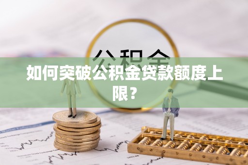 封丘如何突破公积金贷款额度上限？