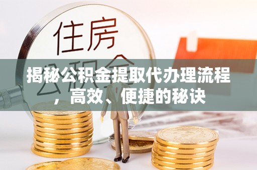 封丘揭秘公积金提取代办理流程，高效、便捷的秘诀