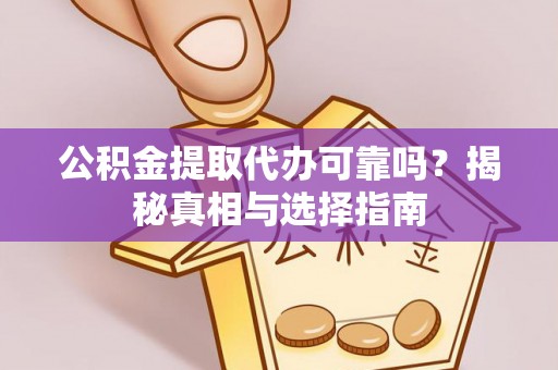 封丘公积金提取代办可靠吗？揭秘真相与选择指南
