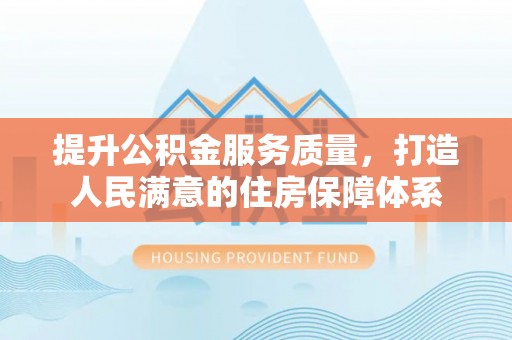 封丘提升公积金服务质量，打造人民满意的住房保障体系