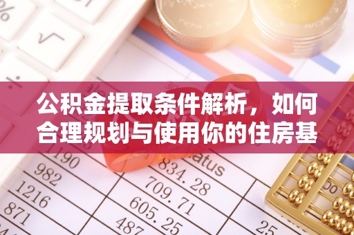 封丘公积金提取条件解析，如何合理规划与使用你的住房基金