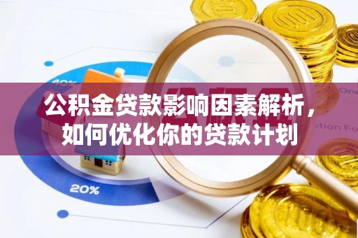 封丘公积金贷款影响因素解析，如何优化你的贷款计划