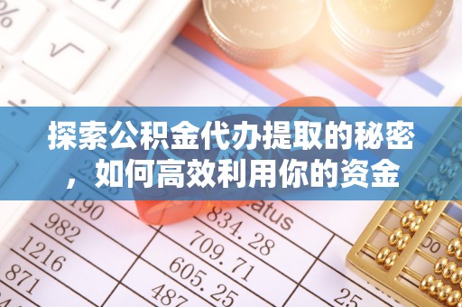 封丘探索公积金代办提取的秘密，如何高效利用你的资金