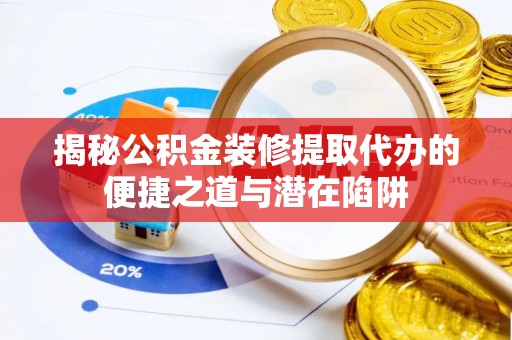 封丘揭秘公积金装修提取代办的便捷之道与潜在陷阱
