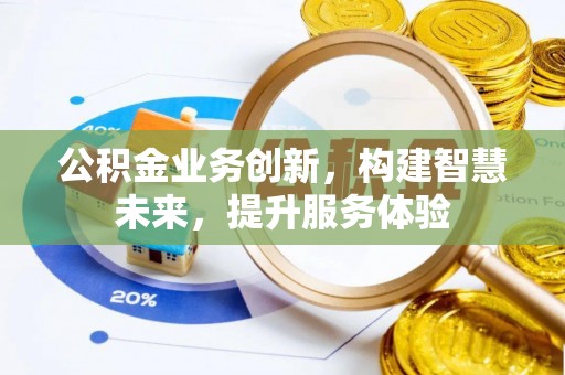 封丘公积金业务创新，构建智慧未来，提升服务体验