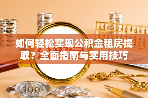 封丘如何轻松实现公积金租房提取？全面指南与实用技巧