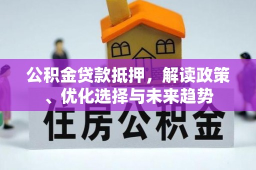 封丘公积金贷款抵押，解读政策、优化选择与未来趋势