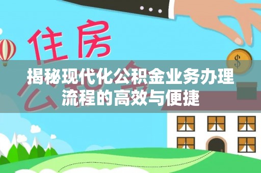 封丘揭秘现代化公积金业务办理流程的高效与便捷