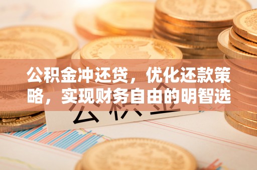 封丘公积金冲还贷，优化还款策略，实现财务自由的明智选择