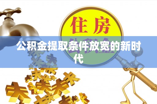 封丘公积金提取条件放宽的新时代