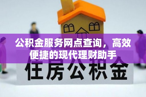 封丘公积金服务网点查询，高效便捷的现代理财助手