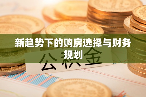 封丘新趋势下的购房选择与财务规划