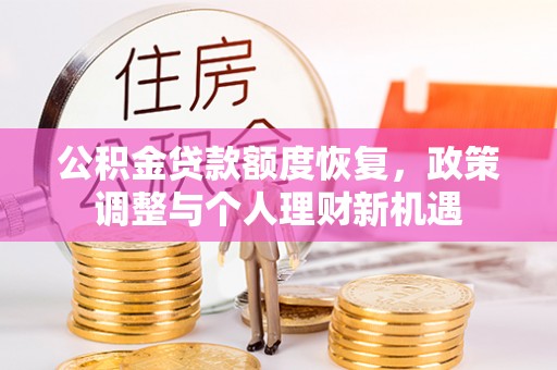 封丘公积金贷款额度恢复，政策调整与个人理财新机遇