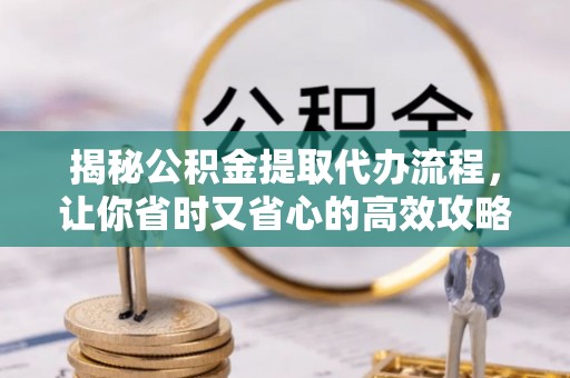 封丘揭秘公积金提取代办流程，让你省时又省心的高效攻略