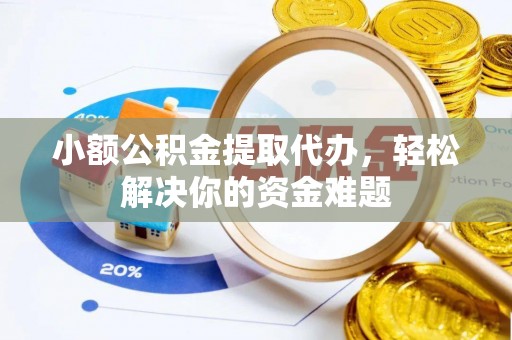 封丘小额公积金提取代办，轻松解决你的资金难题
