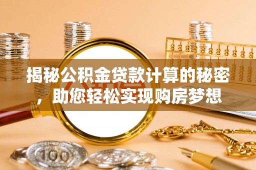 封丘揭秘公积金贷款计算的秘密，助您轻松实现购房梦想