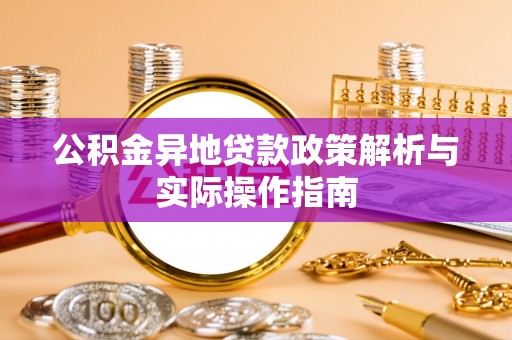 封丘公积金异地贷款政策解析与实际操作指南