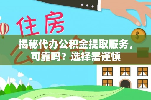 封丘揭秘代办公积金提取服务，可靠吗？选择需谨慎