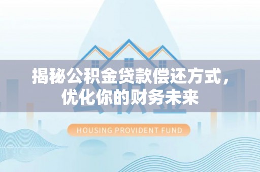 封丘揭秘公积金贷款偿还方式，优化你的财务未来