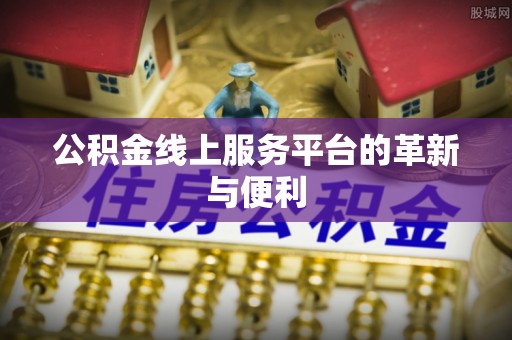 封丘公积金线上服务平台的革新与便利