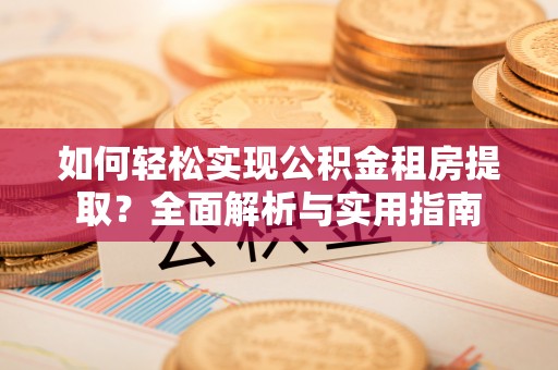封丘如何轻松实现公积金租房提取？全面解析与实用指南