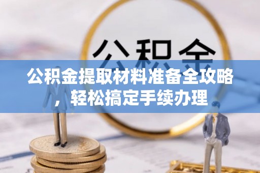 封丘公积金提取材料准备全攻略，轻松搞定手续办理