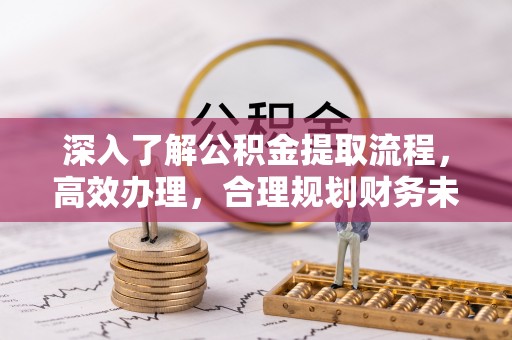 封丘深入了解公积金提取流程，高效办理，合理规划财务未来