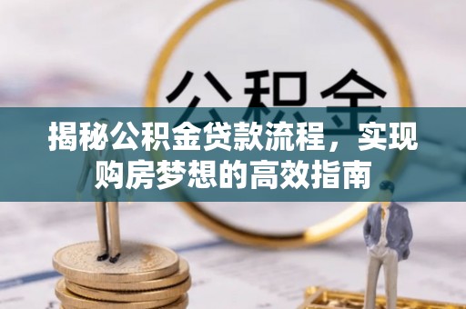 封丘揭秘公积金贷款流程，实现购房梦想的高效指南