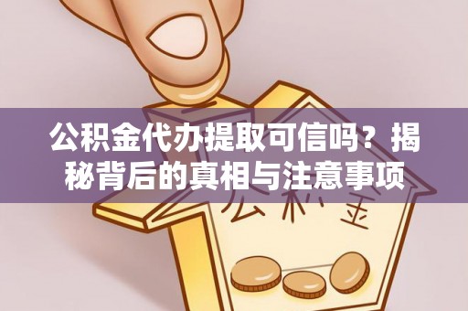 封丘公积金代办提取可信吗？揭秘背后的真相与注意事项