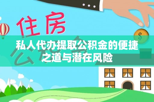 封丘私人代办提取公积金的便捷之道与潜在风险