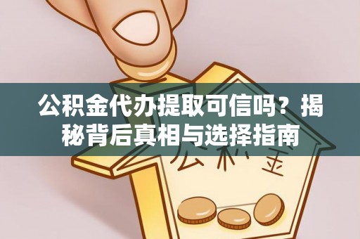 封丘公积金代办提取可信吗？揭秘背后真相与选择指南