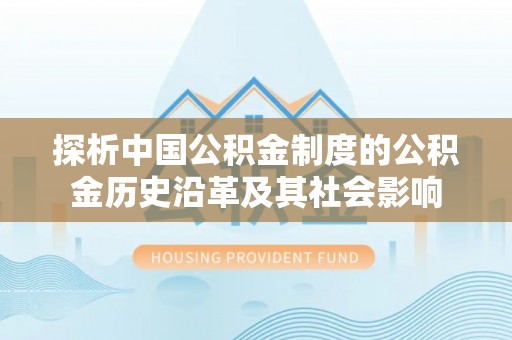 封丘探析中国公积金制度的公积金历史沿革及其社会影响